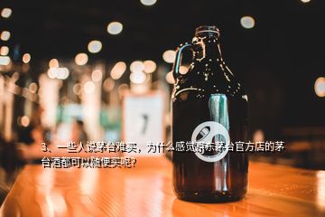 3、一些人說茅臺難買，為什么感覺京東茅臺官方店的茅臺酒都可以隨便買呢？