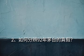 2、如何分辨92年茅臺的真假？