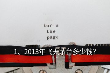 1、2013年飛天茅臺多少錢？