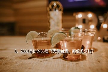 5、2001年份的53度飛天茅臺酒，能值多少錢？