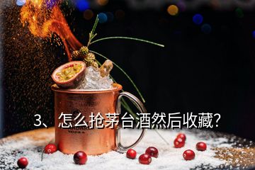 3、怎么搶茅臺酒然后收藏？