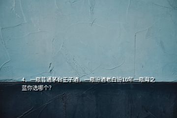 4、一瓶普通茅臺王子酒，一瓶汾酒老白汾10年一瓶海之藍(lán)你選哪個？