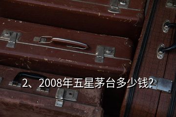 2、2008年五星茅臺(tái)多少錢？