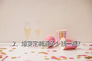 2、婚宴定制酒多少錢一瓶？