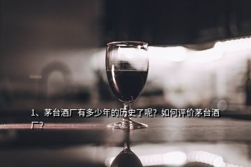 1、茅臺(tái)酒廠有多少年的歷史了呢？如何評(píng)價(jià)茅臺(tái)酒廠？