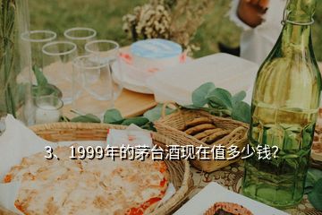 3、1999年的茅臺(tái)酒現(xiàn)在值多少錢？