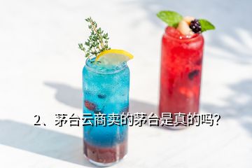 2、茅臺云商賣的茅臺是真的嗎？