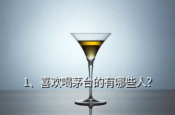 1、喜歡喝茅臺的有哪些人？