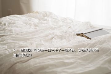 4、《戰(zhàn)狼2》中吳京一口氣干了一瓶茅臺，吳京是最能喝酒的明星嗎？