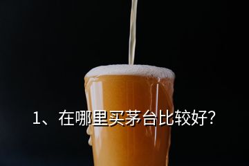 1、在哪里買茅臺(tái)比較好？