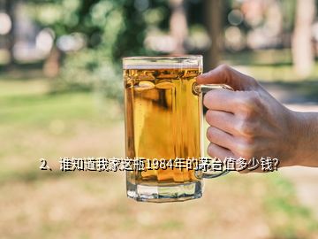 2、誰知道我家這瓶1984年的茅臺值多少錢？