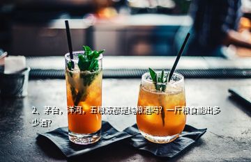 2、茅臺，洋河，五糧液都是純糧酒嗎？一斤糧食能出多少酒？