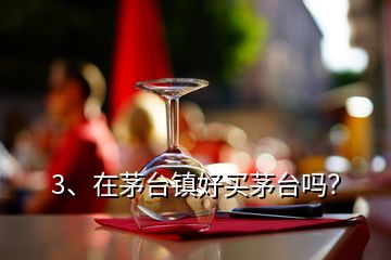 3、在茅臺鎮(zhèn)好買茅臺嗎？