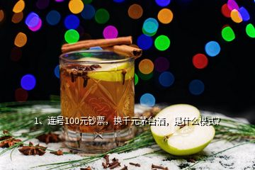 1、連號(hào)100元鈔票，換千元茅臺(tái)酒，是什么模式？