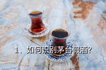 1、如何識別茅臺假酒？