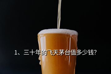 1、三十年的飛天茅臺值多少錢？