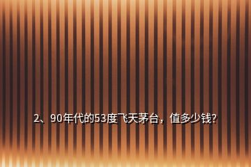 2、90年代的53度飛天茅臺(tái)，值多少錢？