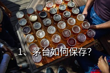 1、茅臺如何保存？