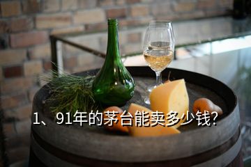 1、91年的茅臺能賣多少錢？