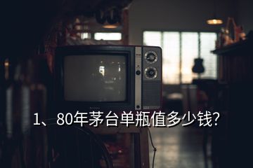 1、80年茅臺(tái)單瓶值多少錢(qián)？