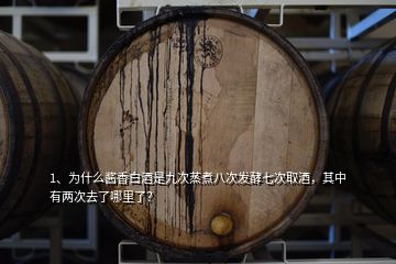 1、為什么醬香白酒是九次蒸煮八次發(fā)酵七次取酒，其中有兩次去了哪里了？