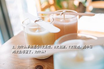 2、為什么茅臺醬香9次蒸煮，8次發(fā)酵，7次取酒，其中有兩次去哪里了，為什么？