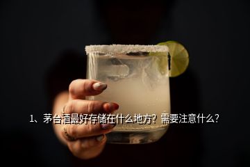 1、茅臺(tái)酒最好存儲(chǔ)在什么地方？需要注意什么？