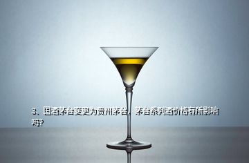 3、國酒茅臺變更為貴州茅臺，茅臺系列酒價格有所影響嗎？