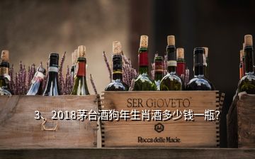 3、2018茅臺(tái)酒狗年生肖酒多少錢(qián)一瓶？