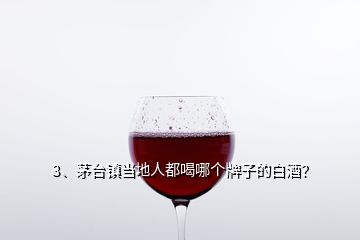 3、茅臺(tái)鎮(zhèn)當(dāng)?shù)厝硕己饶膫€(gè)牌子的白酒？