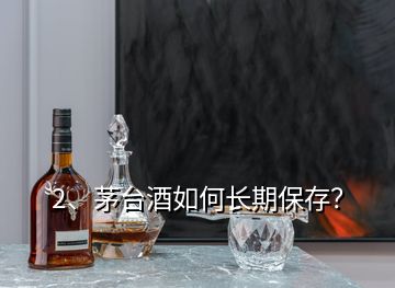 2、茅臺酒如何長期保存？