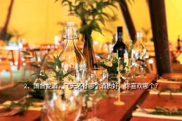 2、國臺(tái)龍酒，飛天茅臺(tái)哪個(gè)酒質(zhì)好，你喜歡哪個(gè)？
