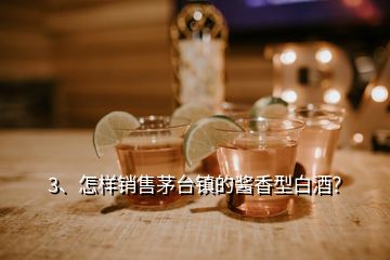 3、怎樣銷售茅臺(tái)鎮(zhèn)的醬香型白酒？