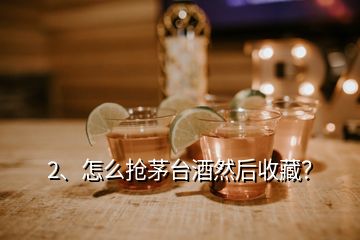 2、怎么搶茅臺(tái)酒然后收藏？