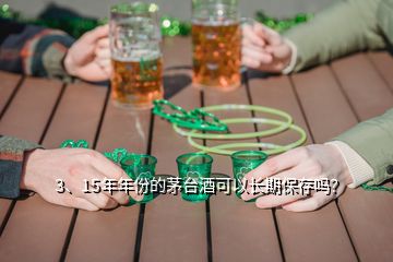 3、15年年份的茅臺(tái)酒可以長(zhǎng)期保存嗎？