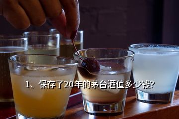 1、保存了20年的茅臺酒值多少錢？