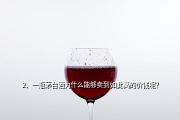 2、一瓶茅臺(tái)酒為什么能夠賣(mài)到如此高的價(jià)錢(qián)呢？