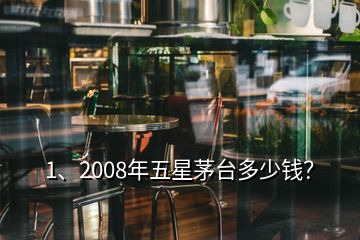 1、2008年五星茅臺多少錢？