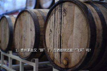 1、貴州茅臺又“醉”了，白酒板塊還能“飛天”嗎？