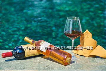 1、貴州茅臺(tái)集團(tuán)酒廠和貴州茅臺(tái)股份有限公司是一回事嗎？