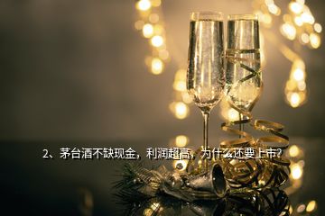 2、茅臺(tái)酒不缺現(xiàn)金，利潤(rùn)超高，為什么還要上市？