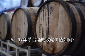 5、97年茅臺(tái)酒的收藏價(jià)值如何？