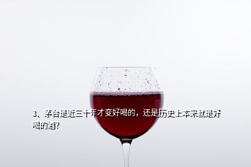 3、茅臺是近三十年才變好喝的，還是歷史上本來就是好喝的酒？