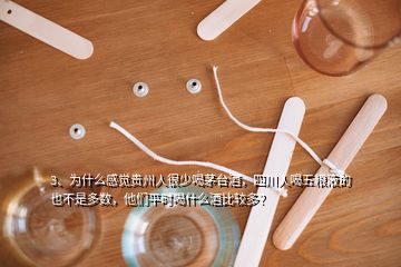 3、為什么感覺貴州人很少喝茅臺酒，四川人喝五糧液的也不是多數(shù)，他們平時喝什么酒比較多？