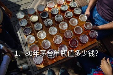 1、80年茅臺單瓶值多少錢？