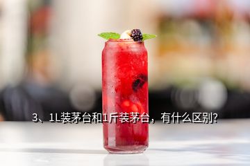 3、1L裝茅臺(tái)和1斤裝茅臺(tái)，有什么區(qū)別？