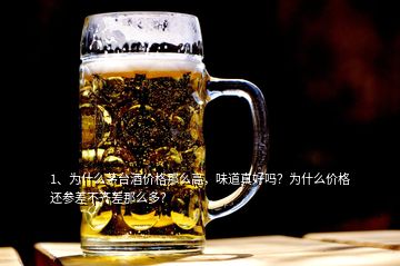 1、為什么茅臺酒價格那么高，味道真好嗎？為什么價格還參差不齊差那么多？