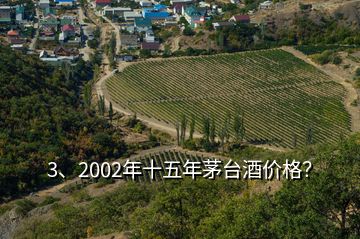 3、2002年十五年茅臺酒價(jià)格？