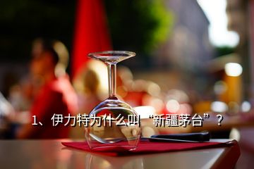 1、伊力特為什么叫“新疆茅臺(tái)”？