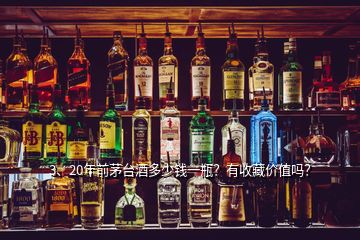 3、20年前茅臺酒多少錢一瓶？有收藏價(jià)值嗎？